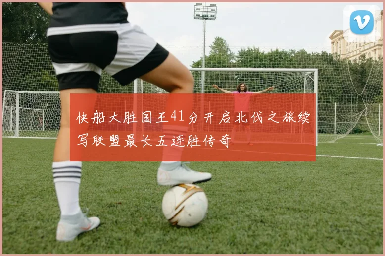 快船大胜国王41分开启北伐之旅续写联盟最长五连胜传奇