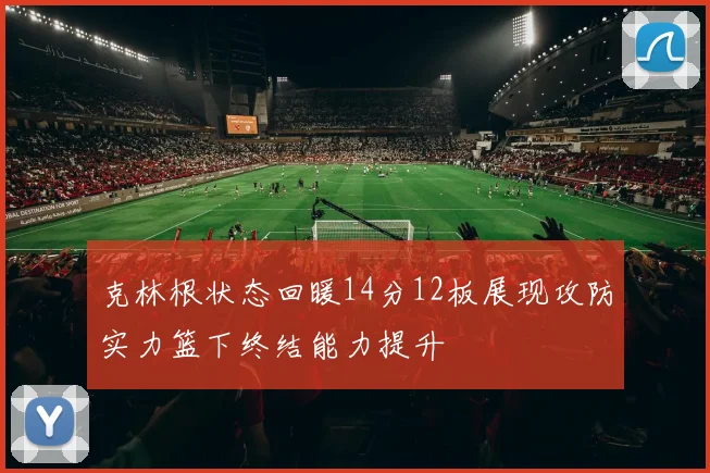 克林根状态回暖14分12板展现攻防实力篮下终结能力提升