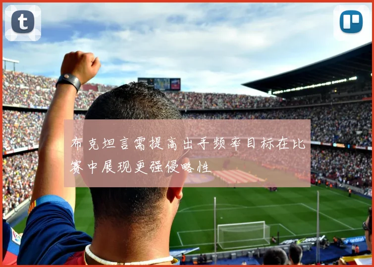 布克坦言需提高出手频率目标在比赛中展现更强侵略性