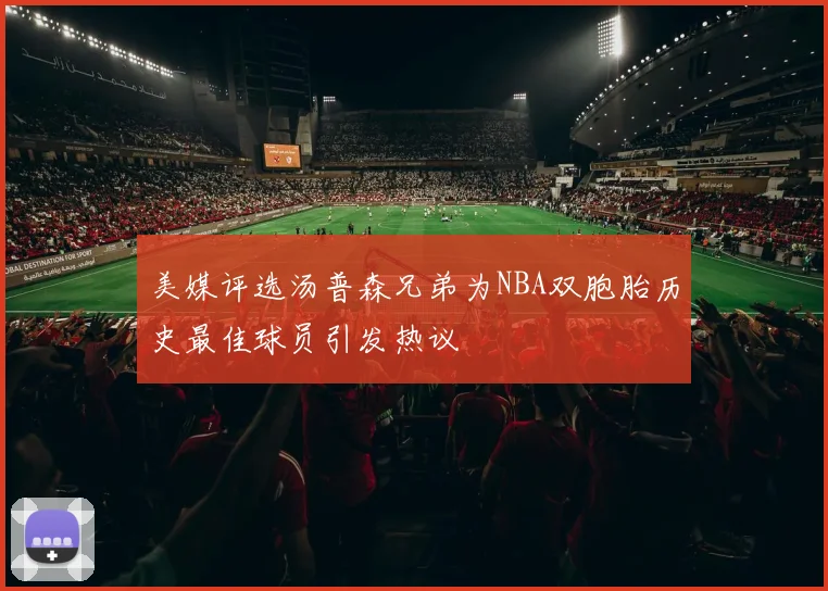 美媒评选汤普森兄弟为NBA双胞胎历史最佳球员引发热议