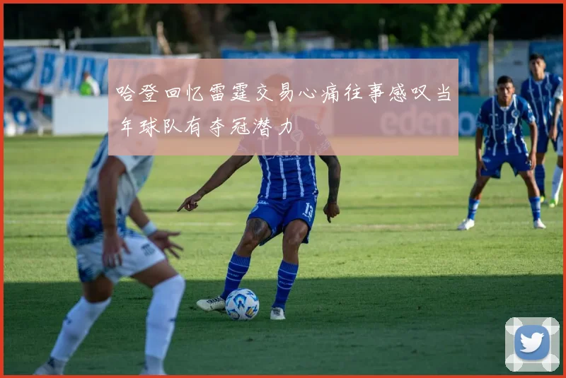 哈登回忆雷霆交易心痛往事感叹当年球队有夺冠潜力