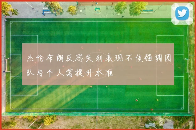 杰伦布朗反思失利表现不佳强调团队与个人需提升水准