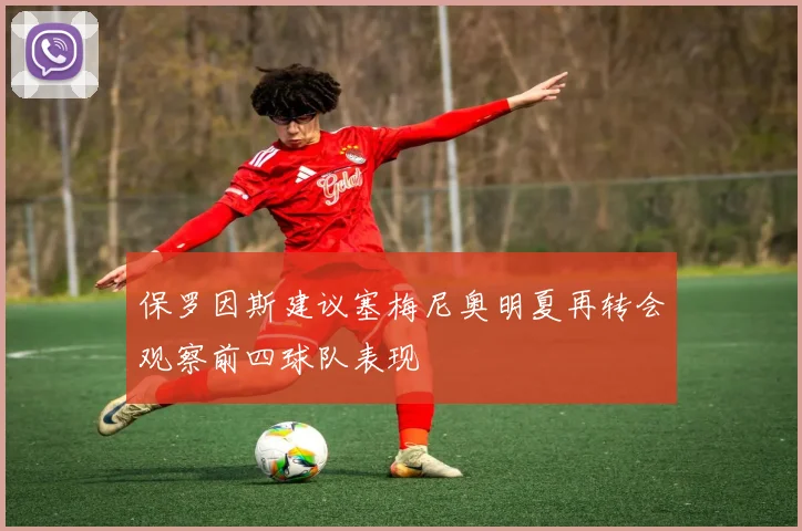 保罗因斯建议塞梅尼奥明夏再转会观察前四球队表现