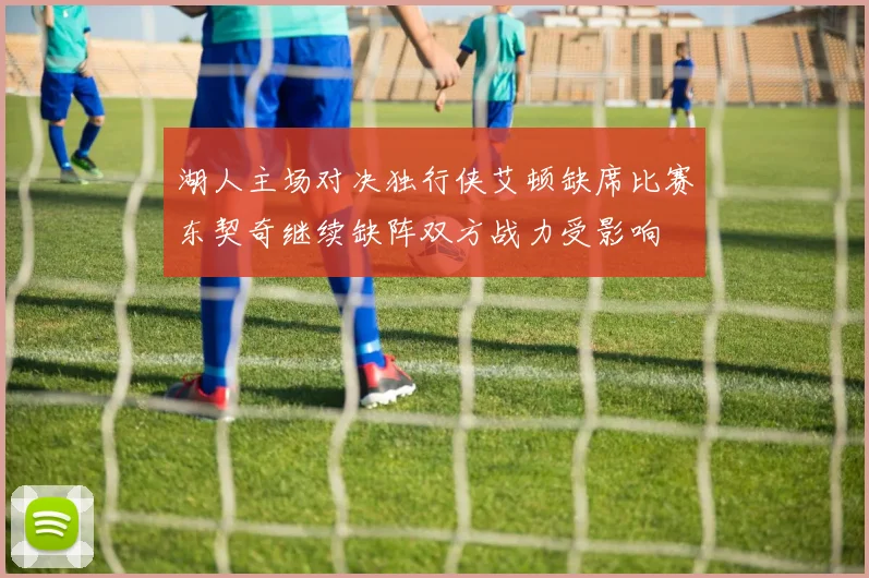 湖人主场对决独行侠艾顿缺席比赛东契奇继续缺阵双方战力受影响