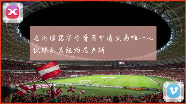 名记透露字母哥若申请交易唯一心仪球队为纽约尼克斯