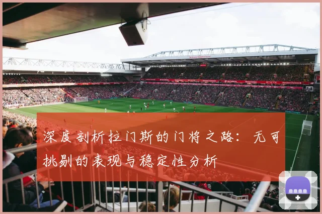 深度剖析拉门斯的门将之路：无可挑剔的表现与稳定性分析