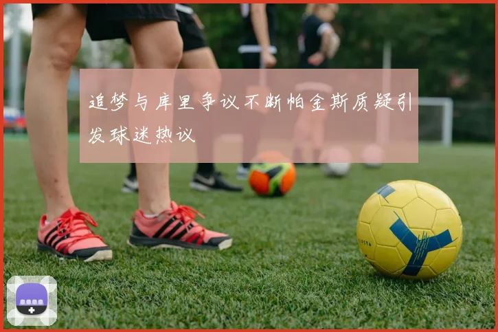 追梦与库里争议不断帕金斯质疑引发球迷热议