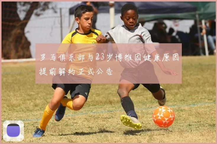 罗马俱乐部与23岁博维因健康原因提前解约正式公告