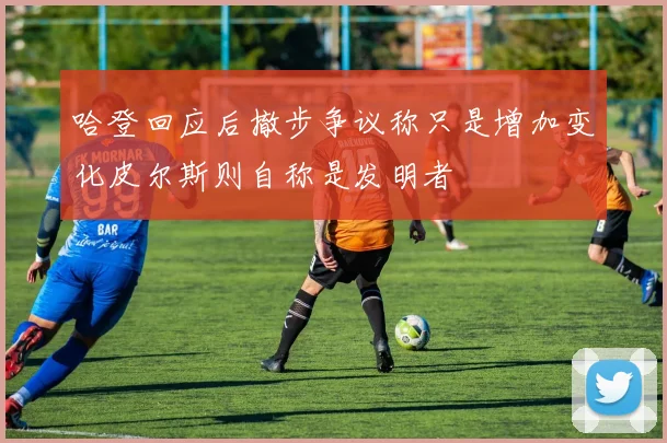 哈登回应后撤步争议称只是增加变化皮尔斯则自称是发明者
