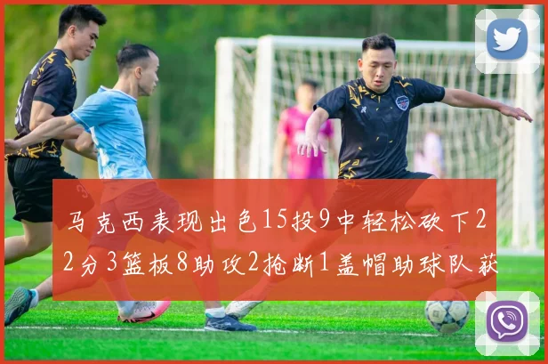 马克西表现出色15投9中轻松砍下22分3篮板8助攻2抢断1盖帽助球队获胜