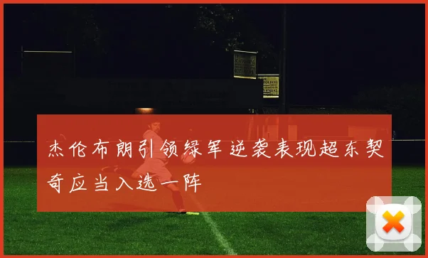 杰伦布朗引领绿军逆袭表现超东契奇应当入选一阵