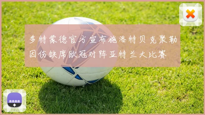多特蒙德官方宣布施洛特贝克聚勒因伤缺席欧冠对阵亚特兰大比赛