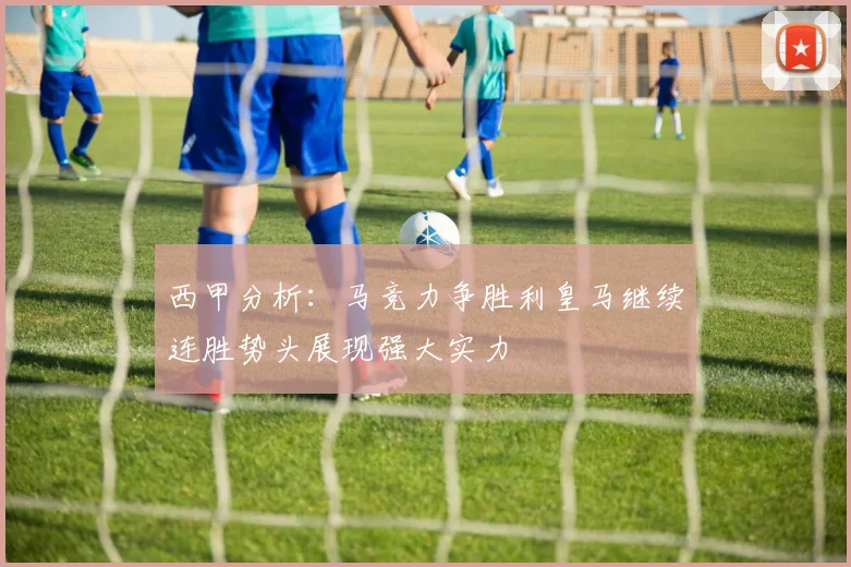 西甲分析：马竞力争胜利皇马继续连胜势头展现强大实力