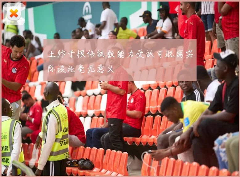 土帅于根伟执教能力受认可脱离实际谈论毫无意义