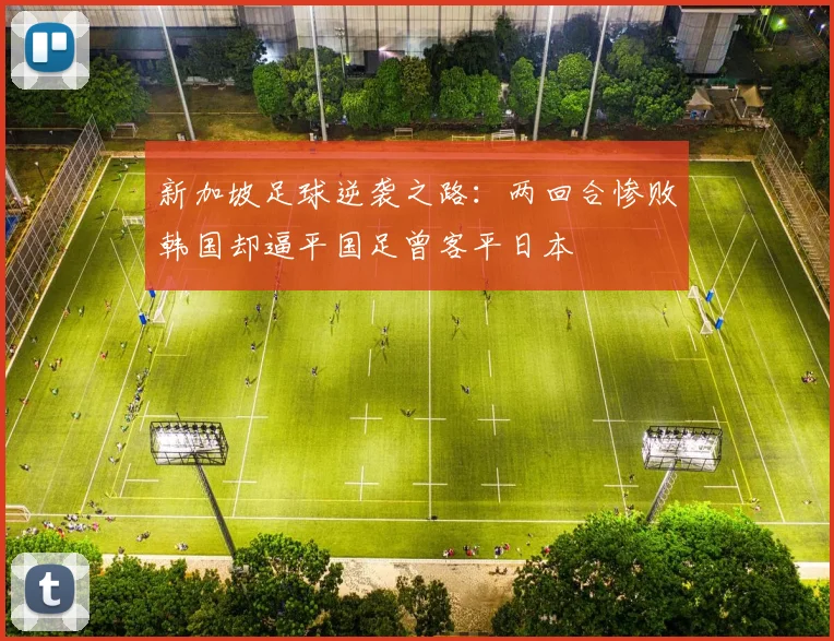 新加坡足球逆袭之路：两回合惨败韩国却逼平国足曾客平日本